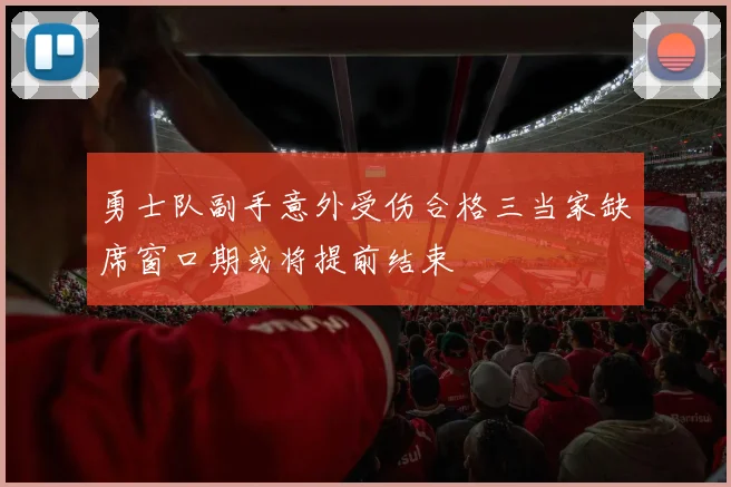 勇士队副手意外受伤合格三当家缺席窗口期或将提前结束