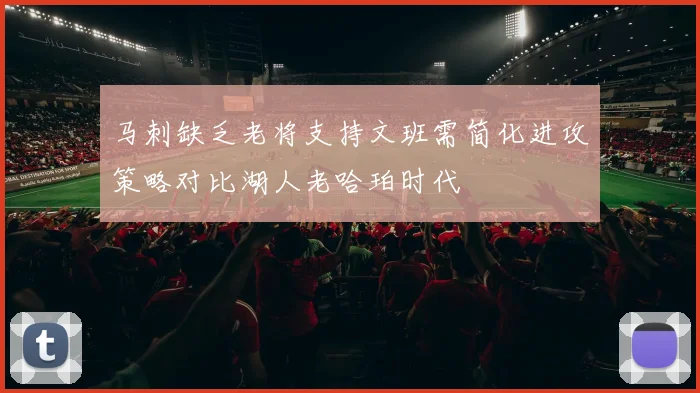 马刺缺乏老将支持文班需简化进攻策略对比湖人老哈珀时代