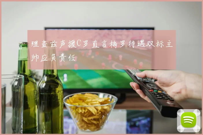 理查兹声援C罗直言梅罗待遇双标主帅应负责任
