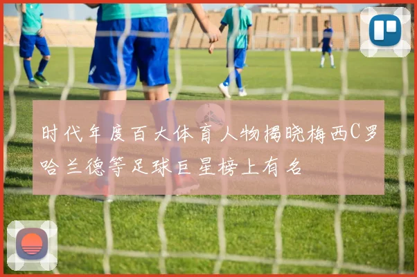 时代年度百大体育人物揭晓梅西C罗哈兰德等足球巨星榜上有名