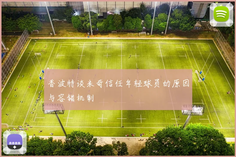 香波特谈米奇信任年轻球员的原因与容错机制