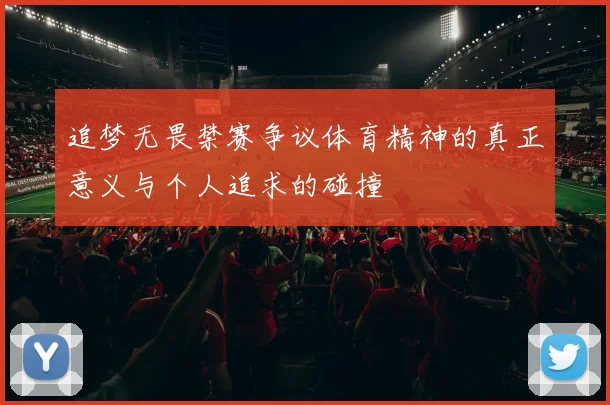 追梦无畏禁赛争议体育精神的真正意义与个人追求的碰撞