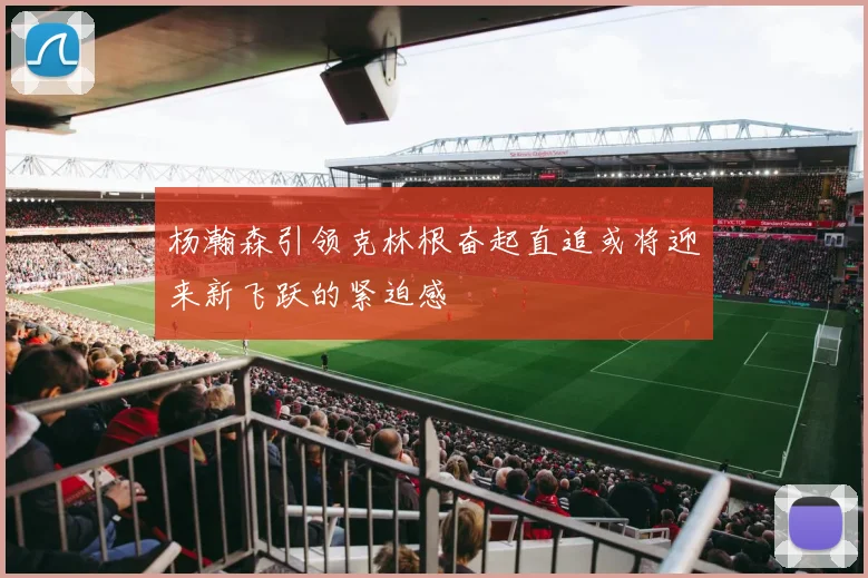杨瀚森引领克林根奋起直追或将迎来新飞跃的紧迫感