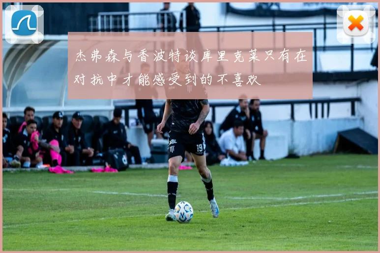 杰弗森与香波特谈库里克莱只有在对抗中才能感受到的不喜欢