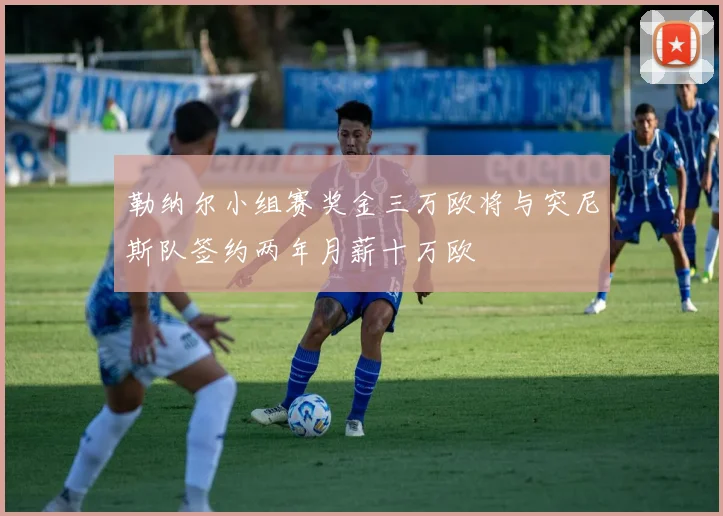 勒纳尔小组赛奖金三万欧将与突尼斯队签约两年月薪十万欧